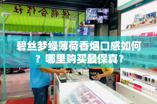 碧丝梦绿薄荷香烟口感如何？哪里购买最保真？