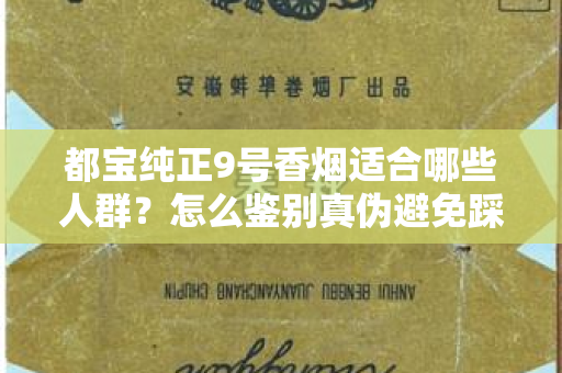 都宝纯正9号香烟适合哪些人群？怎么鉴别真伪避免踩坑？